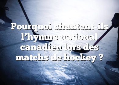 Pourquoi chantent-ils l’hymne national canadien lors des matchs de hockey ?